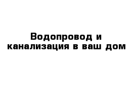 Водопровод и канализация в ваш дом